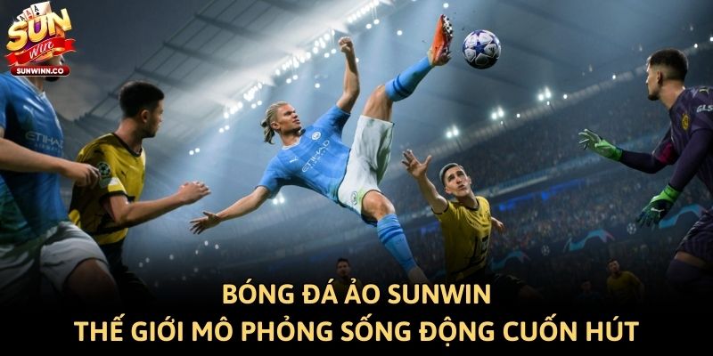 Bóng Đá Ảo Sunwin: Thế Giới Mô Phỏng Sống Động Cuốn Hút