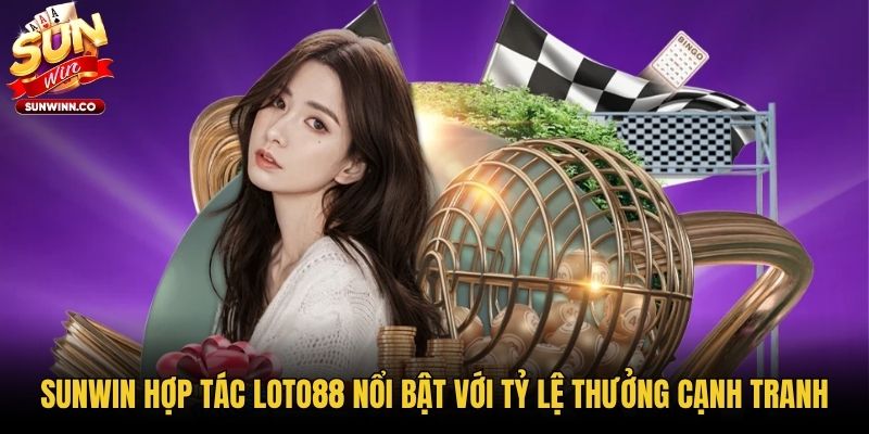 Sunwin hợp tác Loto88 nổi bật với tỷ lệ thưởng cạnh tranh