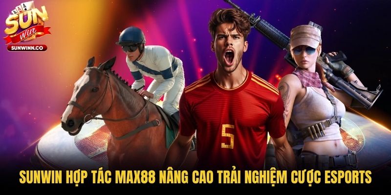 Sunwin hợp tác Max88 nâng cao trải nghiệm cược eSports