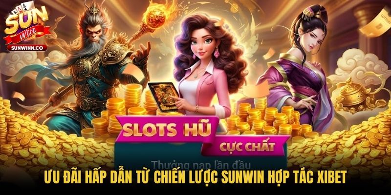Ưu đãi hấp dẫn từ chiến lược Sunwin hợp tác Xibet